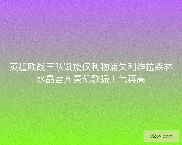 英超欧战三队凯旋仅利物浦失利维拉森林水晶宫齐奏凯歌振士气再高