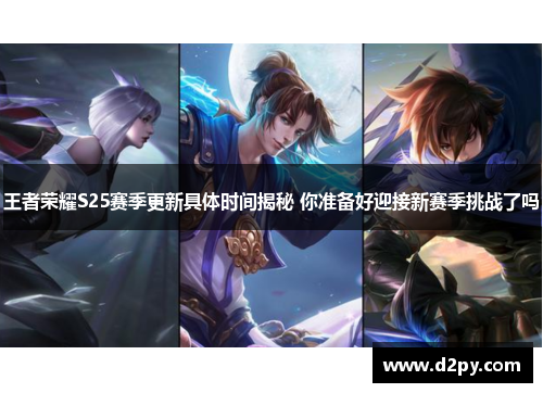 王者荣耀S25赛季更新具体时间揭秘 你准备好迎接新赛季挑战了吗