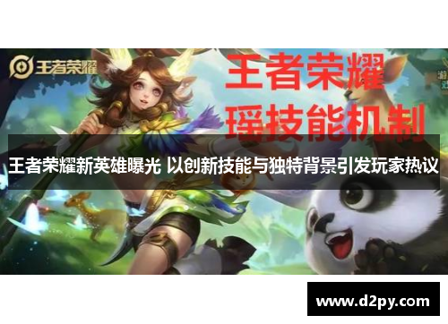 王者荣耀新英雄曝光 以创新技能与独特背景引发玩家热议